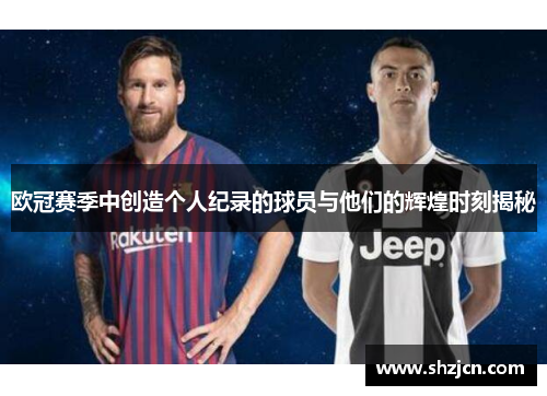 欧冠赛季中创造个人纪录的球员与他们的辉煌时刻揭秘