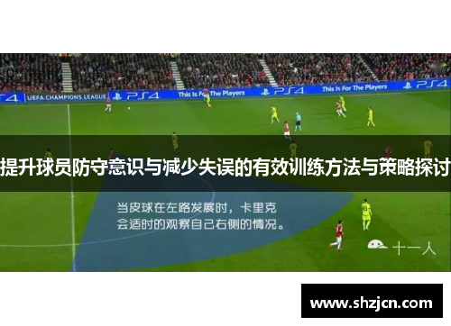提升球员防守意识与减少失误的有效训练方法与策略探讨