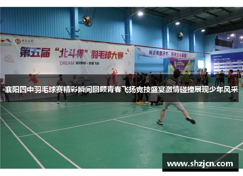 襄阳四中羽毛球赛精彩瞬间回顾青春飞扬竞技盛宴激情碰撞展现少年风采
