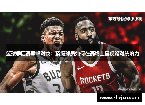 篮球季后赛巅峰对决：顶级球员如何在赛场上展现绝对统治力