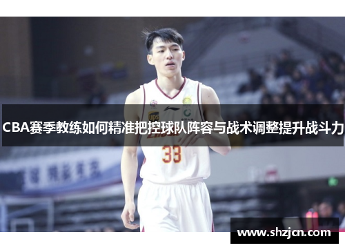CBA赛季教练如何精准把控球队阵容与战术调整提升战斗力