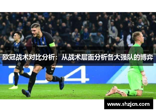 欧冠战术对比分析：从战术层面分析各大强队的博弈