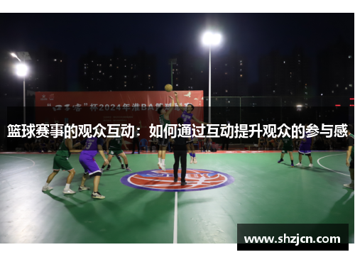 篮球赛事的观众互动：如何通过互动提升观众的参与感